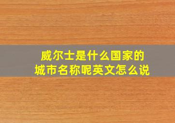 威尔士是什么国家的城市名称呢英文怎么说