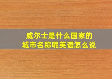 威尔士是什么国家的城市名称呢英语怎么说