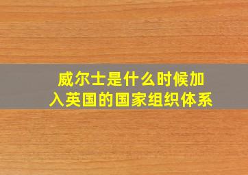 威尔士是什么时候加入英国的国家组织体系