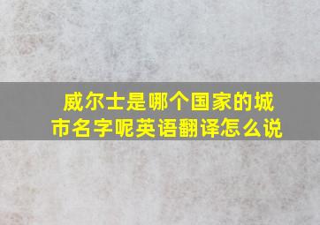 威尔士是哪个国家的城市名字呢英语翻译怎么说