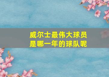 威尔士最伟大球员是哪一年的球队呢