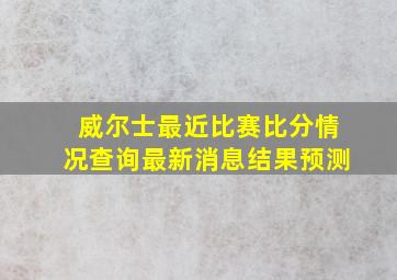 威尔士最近比赛比分情况查询最新消息结果预测