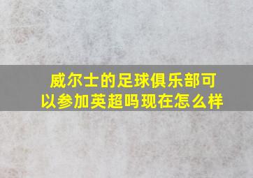 威尔士的足球俱乐部可以参加英超吗现在怎么样