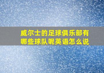 威尔士的足球俱乐部有哪些球队呢英语怎么说