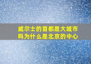 威尔士的首都是大城市吗为什么是北京的中心