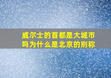 威尔士的首都是大城市吗为什么是北京的别称