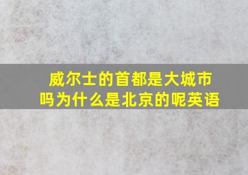 威尔士的首都是大城市吗为什么是北京的呢英语