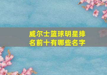 威尔士篮球明星排名前十有哪些名字