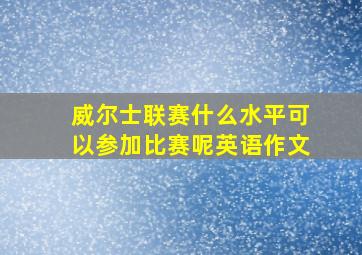 威尔士联赛什么水平可以参加比赛呢英语作文