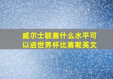 威尔士联赛什么水平可以进世界杯比赛呢英文