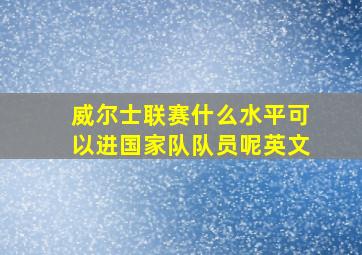 威尔士联赛什么水平可以进国家队队员呢英文