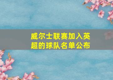 威尔士联赛加入英超的球队名单公布