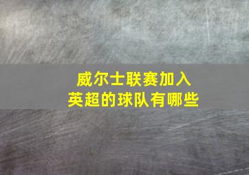 威尔士联赛加入英超的球队有哪些