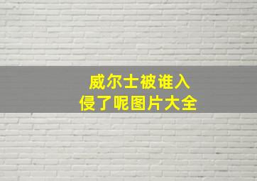 威尔士被谁入侵了呢图片大全