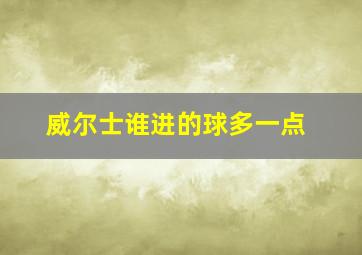 威尔士谁进的球多一点