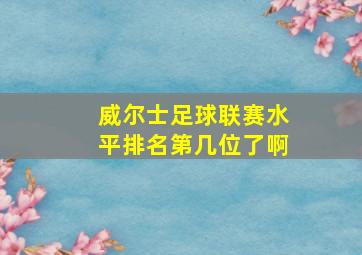 威尔士足球联赛水平排名第几位了啊