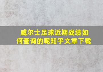 威尔士足球近期战绩如何查询的呢知乎文章下载