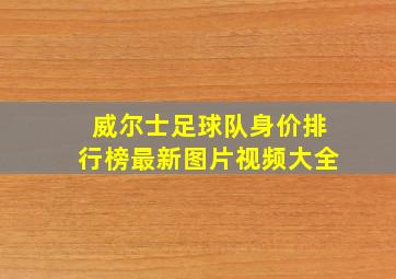 威尔士足球队身价排行榜最新图片视频大全