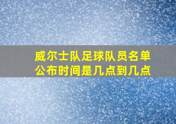 威尔士队足球队员名单公布时间是几点到几点