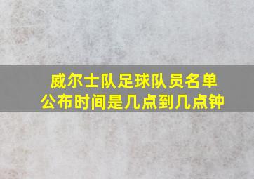 威尔士队足球队员名单公布时间是几点到几点钟