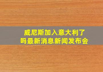 威尼斯加入意大利了吗最新消息新闻发布会