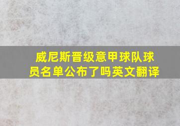 威尼斯晋级意甲球队球员名单公布了吗英文翻译