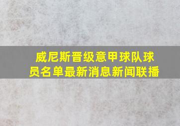 威尼斯晋级意甲球队球员名单最新消息新闻联播