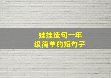 娃娃造句一年级简单的短句子