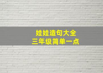 娃娃造句大全三年级简单一点