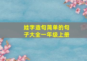 娃字造句简单的句子大全一年级上册