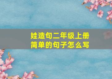 娃造句二年级上册简单的句子怎么写