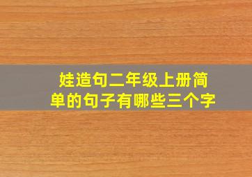 娃造句二年级上册简单的句子有哪些三个字