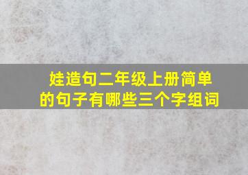 娃造句二年级上册简单的句子有哪些三个字组词