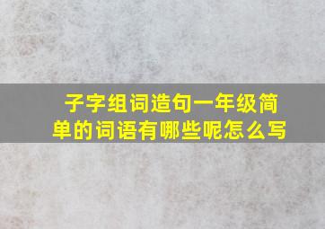 子字组词造句一年级简单的词语有哪些呢怎么写