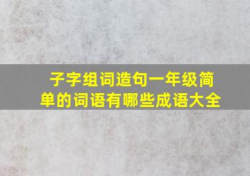 子字组词造句一年级简单的词语有哪些成语大全