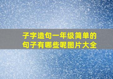 子字造句一年级简单的句子有哪些呢图片大全