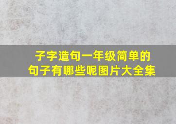 子字造句一年级简单的句子有哪些呢图片大全集