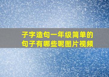 子字造句一年级简单的句子有哪些呢图片视频