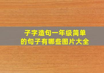 子字造句一年级简单的句子有哪些图片大全