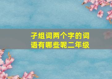 孑组词两个字的词语有哪些呢二年级