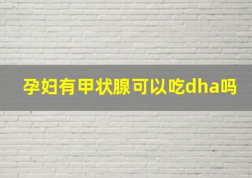 孕妇有甲状腺可以吃dha吗