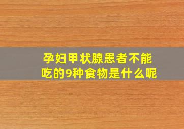 孕妇甲状腺患者不能吃的9种食物是什么呢