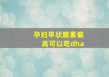 孕妇甲状腺素偏高可以吃dha