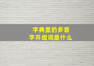 字典里的多音字并组词是什么