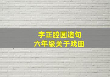 字正腔圆造句六年级关于戏曲