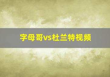 字母哥vs杜兰特视频