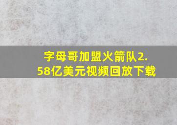 字母哥加盟火箭队2.58亿美元视频回放下载