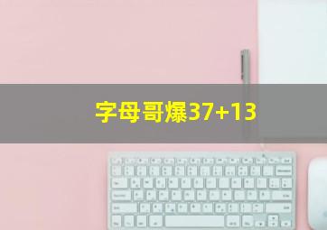 字母哥爆37+13