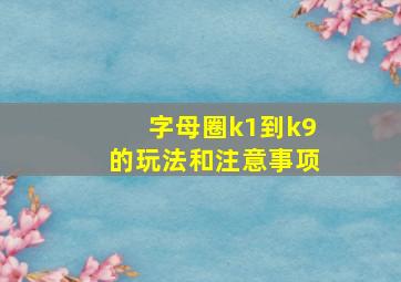 字母圈k1到k9的玩法和注意事项