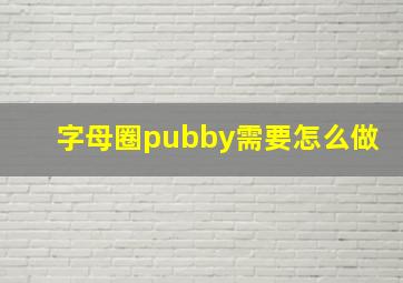 字母圈pubby需要怎么做